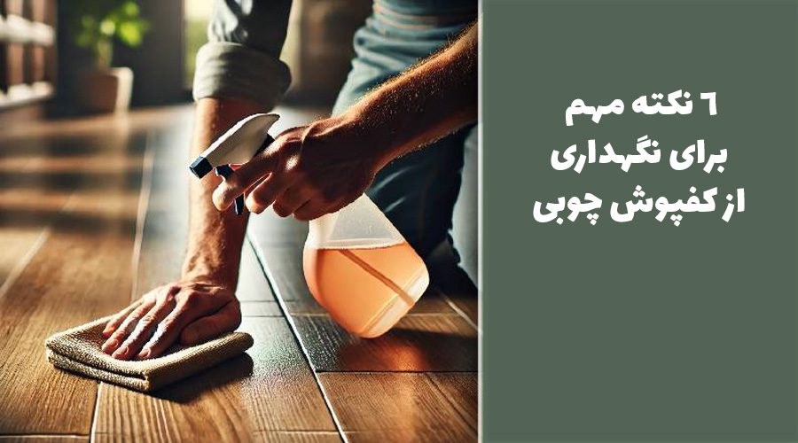 6 نکته مهم برای نگهداری از کفپوش چوبی